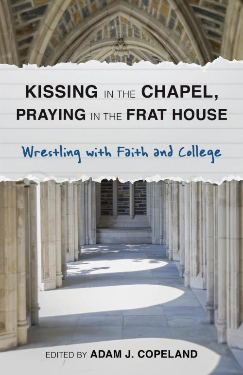 Cover of the book Kissing in the Chapel, Praying in the Frat House by Taylor Brorby, Mary Ellen Jebbia, Brandan J. Robertson, Kristi Del Vecchio, Lydia Hawkins, Rick Reiten, Hillary Martinez, Anna DeWeese, AndrewAmanda Leigh-Bullard, Agnes Potamian, Michelle Johnson, Kyle J. Thorson, Allison Chubb, Michael Casey W. Woolf, Lauren Deidra Sawyer, Br. Lawrence A. Whitney, Andrea Campo, Johnna Purchase, Edward Anderson, Joseph Paillé, Steven James Porter, Rowman & Littlefield Publishers