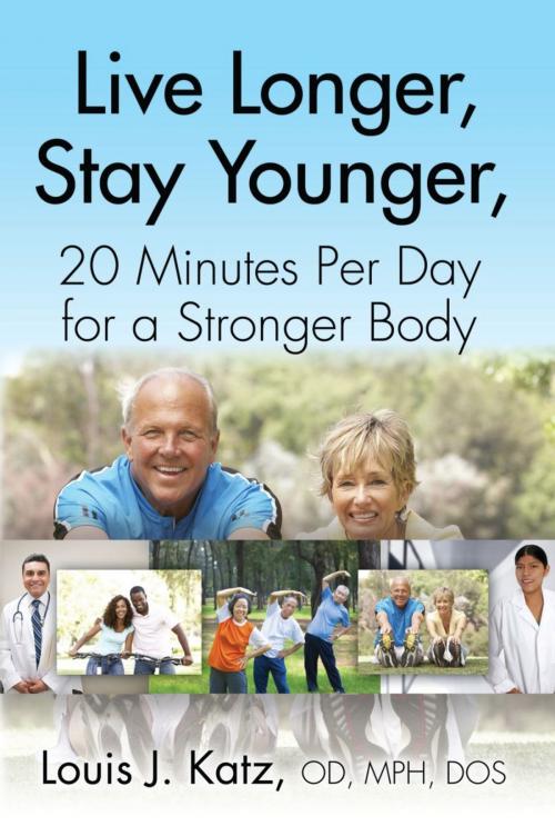 Cover of the book LIVE LONGER, STAY YOUNGER, 20 MINUTES PER DAY FOR A STRONGER BODY by Louis J. Katz OD MPH DOS, BookLocker.com, Inc.