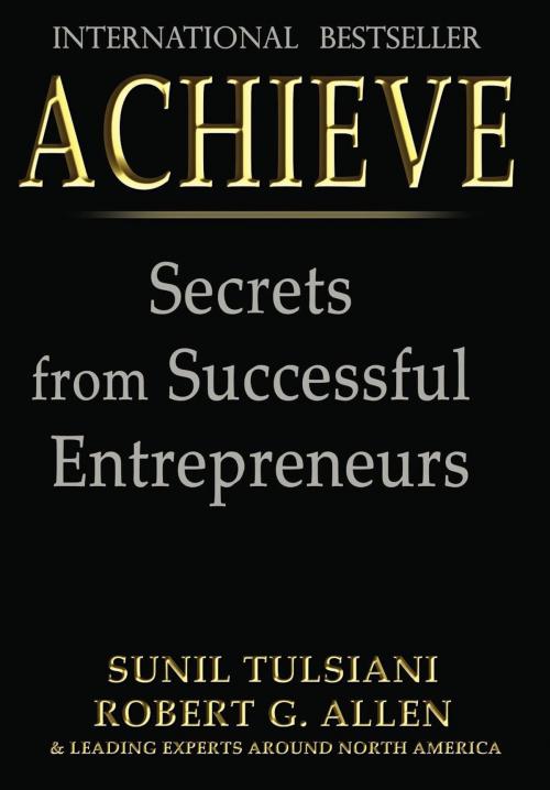 Cover of the book ACHIEVE: Secrets from Successful Entrepreneurs by Sunil Tulsiani, Robert G. Allen, Motivational Press