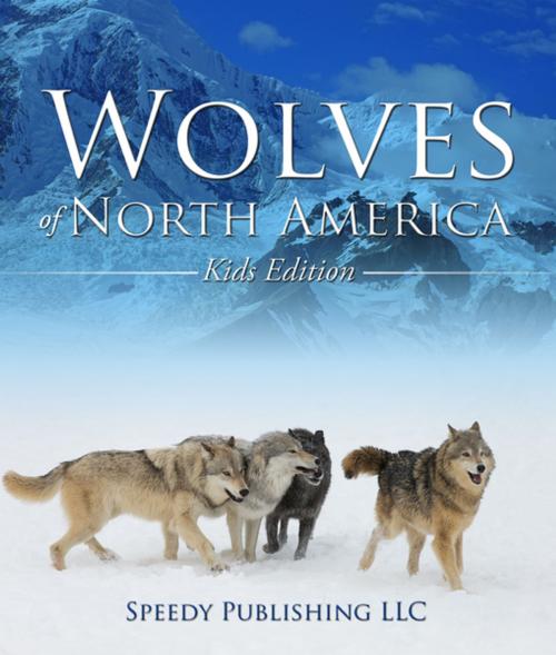 Cover of the book Wolves Of North America (Kids Edition) by Speedy Publishing, Speedy Publishing LLC