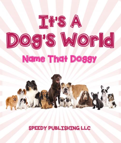 Cover of the book Its A Dogs World (Name That Doggy) by Speedy Publishing, Speedy Publishing LLC