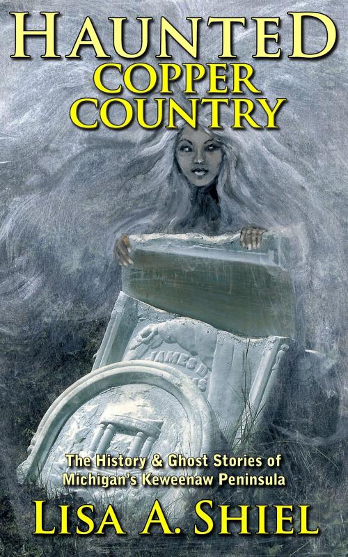 Cover of the book Haunted Copper Country: The History & Ghost Stories of Michigan's Keweenaw Peninsula by Lisa A. Shiel, Lisa A. Shiel