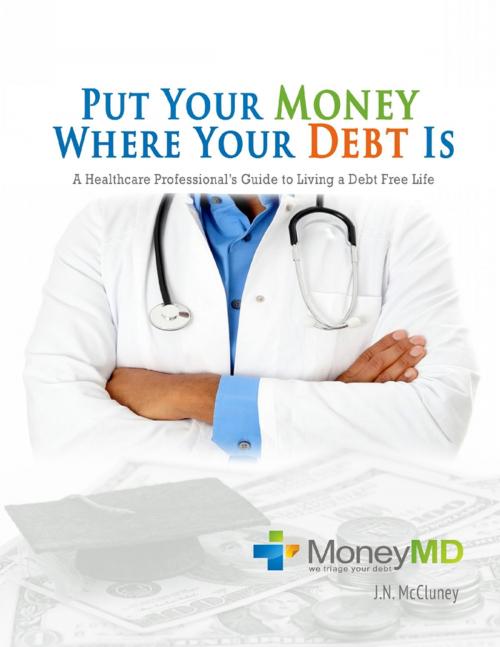 Cover of the book Put Your Money Where Your Debt Is: A Healthcare Professional's Guide to Living a Debt Free Life by J.N. McCluney, MoneyMD