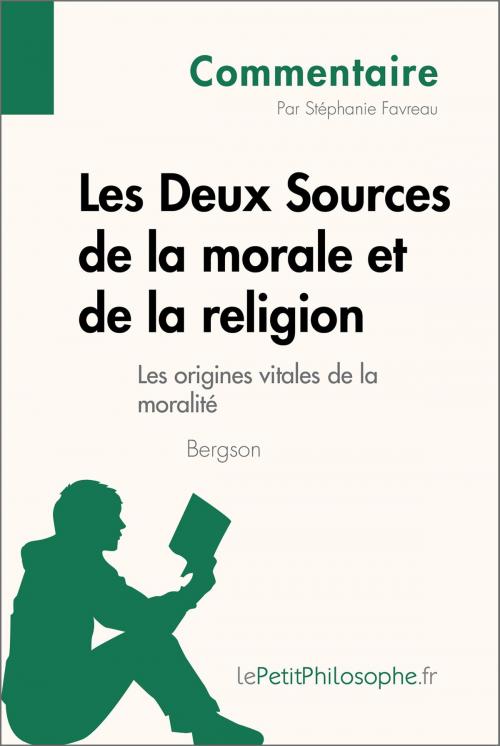 Cover of the book Les Deux Sources de la morale et de la religion de Bergson - Les origines vitales de la moralité (Commentaire) by Stéphanie Favreau, lePetitPhilosophe.fr, lePetitPhilosophe.fr