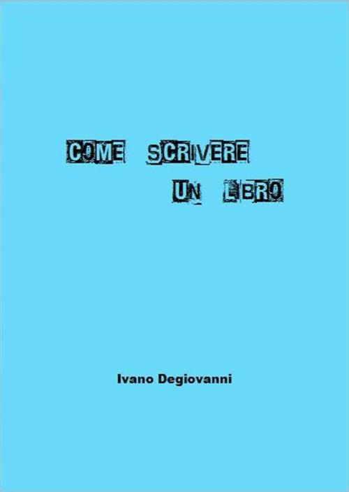 Cover of the book Come Scrivere Un Libro by Ivano Degiovanni, Ivano Degiovanni