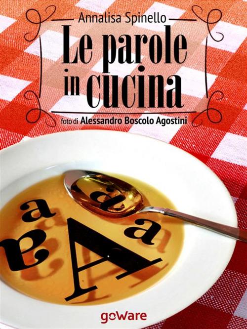 Cover of the book Le parole in cucina. Storia di parole e gastronomia by Annalisa Spinello, Foto di Alessandro Boscolo Agostini, goWare