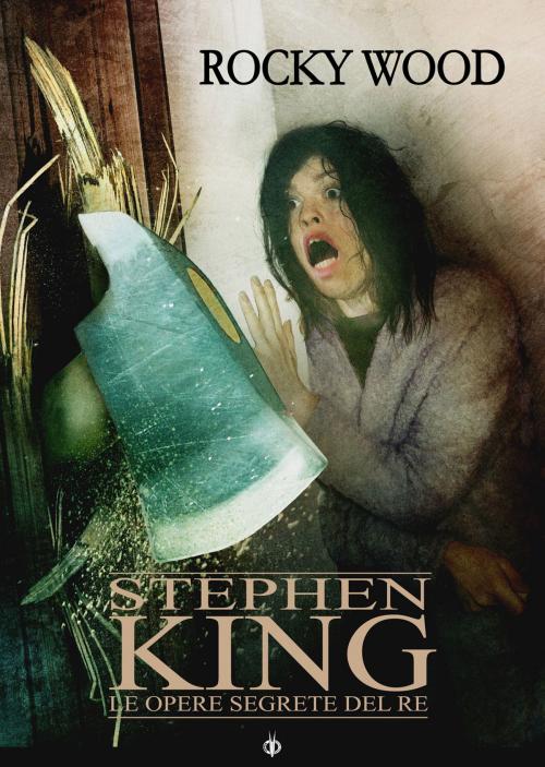 Cover of the book Stephen King. Le opere segrete del Re by Rocky Wood, Kipple Officina Libraria