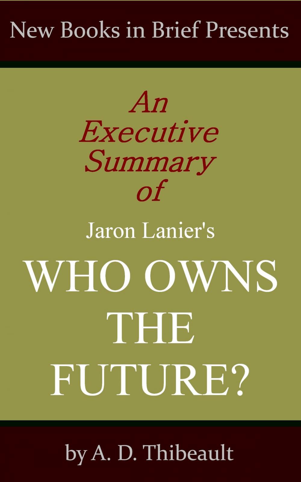 Big bigCover of An Executive Summary of Jaron Lanier's 'Who Owns the Future?'