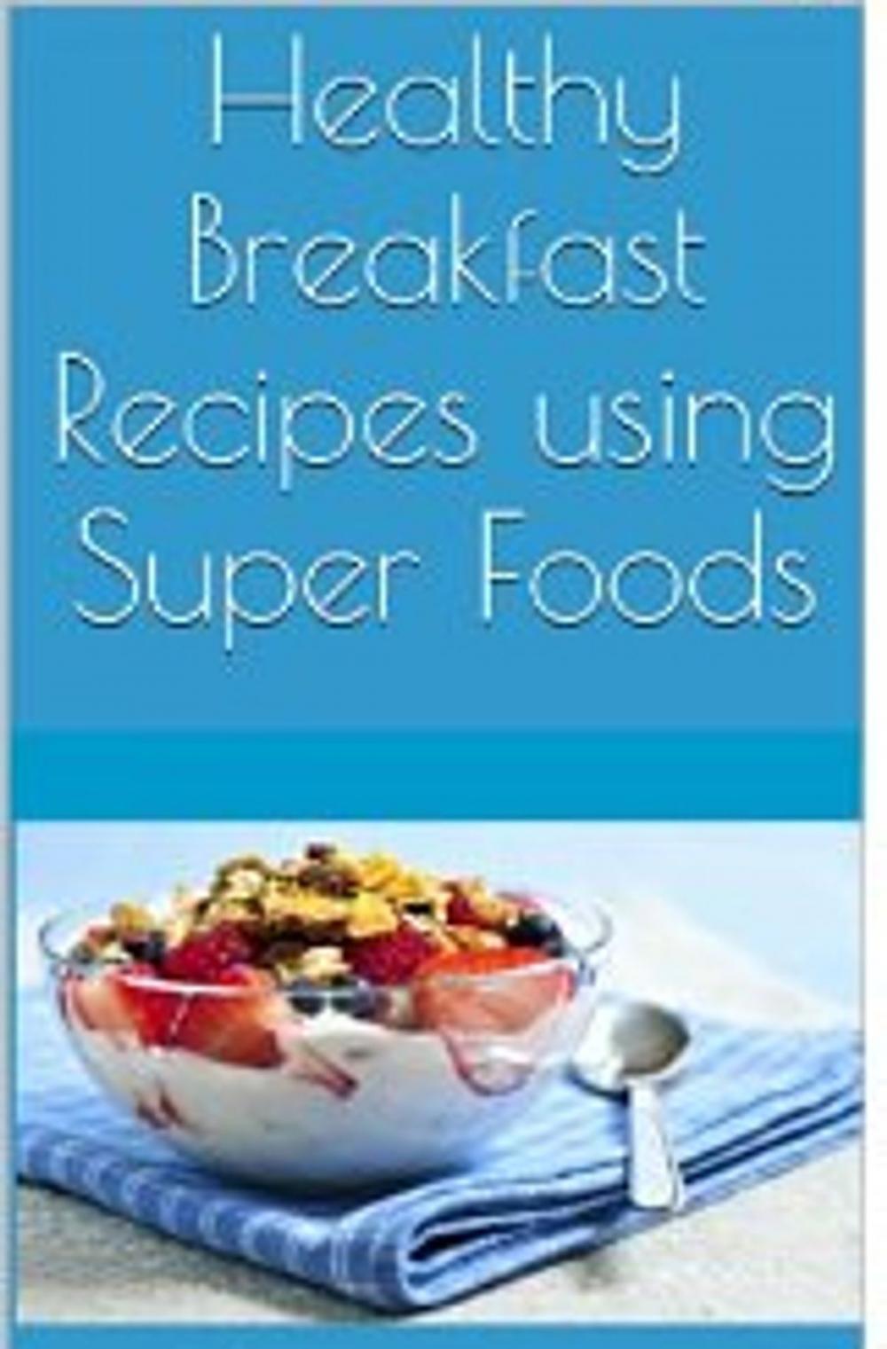 Big bigCover of Healthy Breakfast Recipes using Super Foods