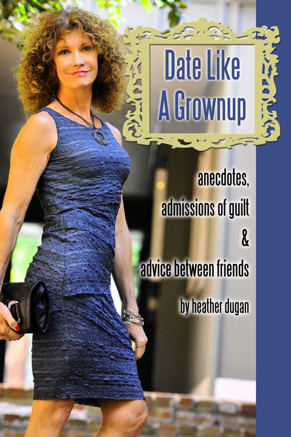 Big bigCover of Date Like a Grownup: Anecdotes, Admissions of Guilt & Advice Between Friends