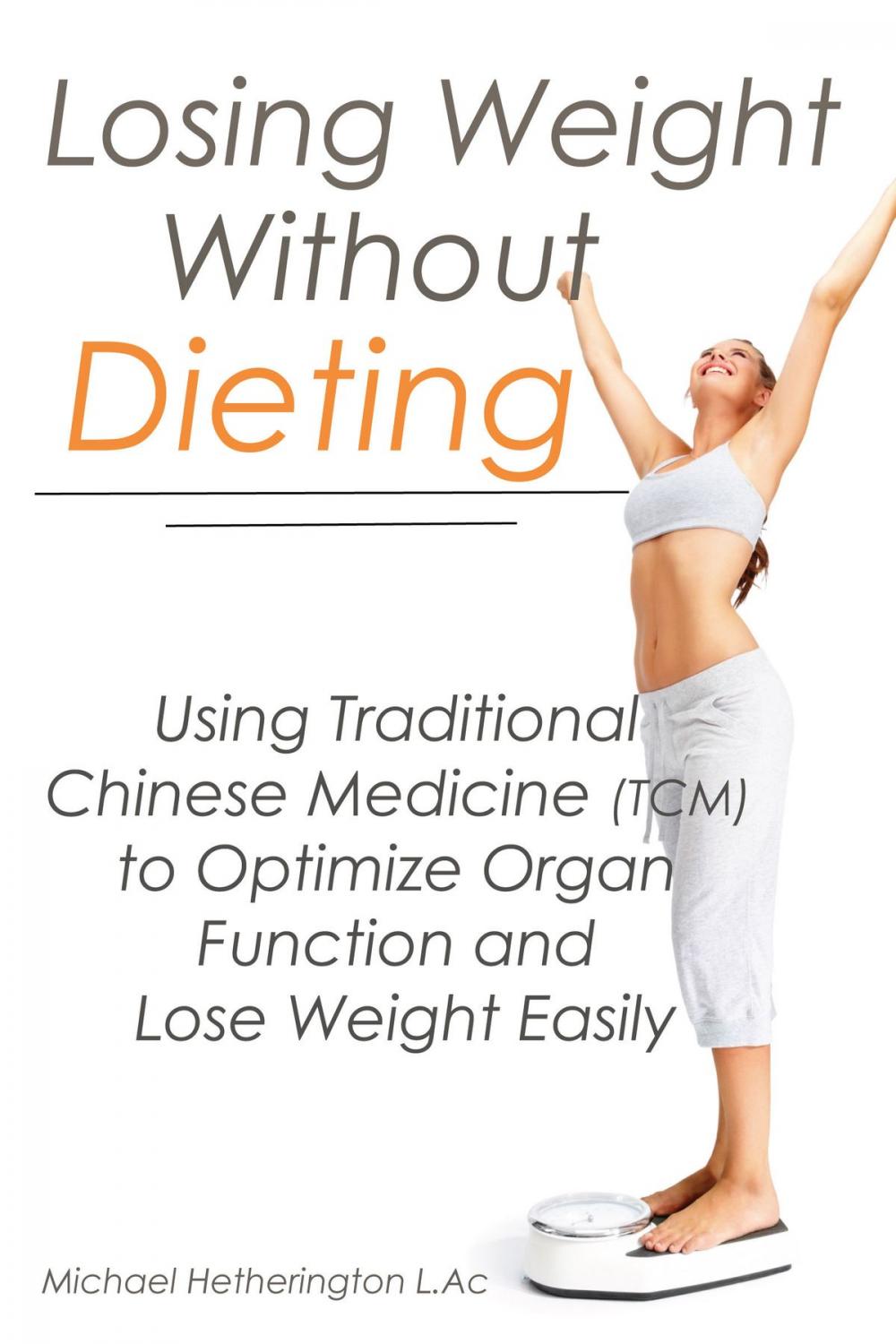 Big bigCover of Losing Weight Without Dieting: Using Traditional Chinese Medicine (TCM) to Optimize Organ Function and Lose Weight Easily