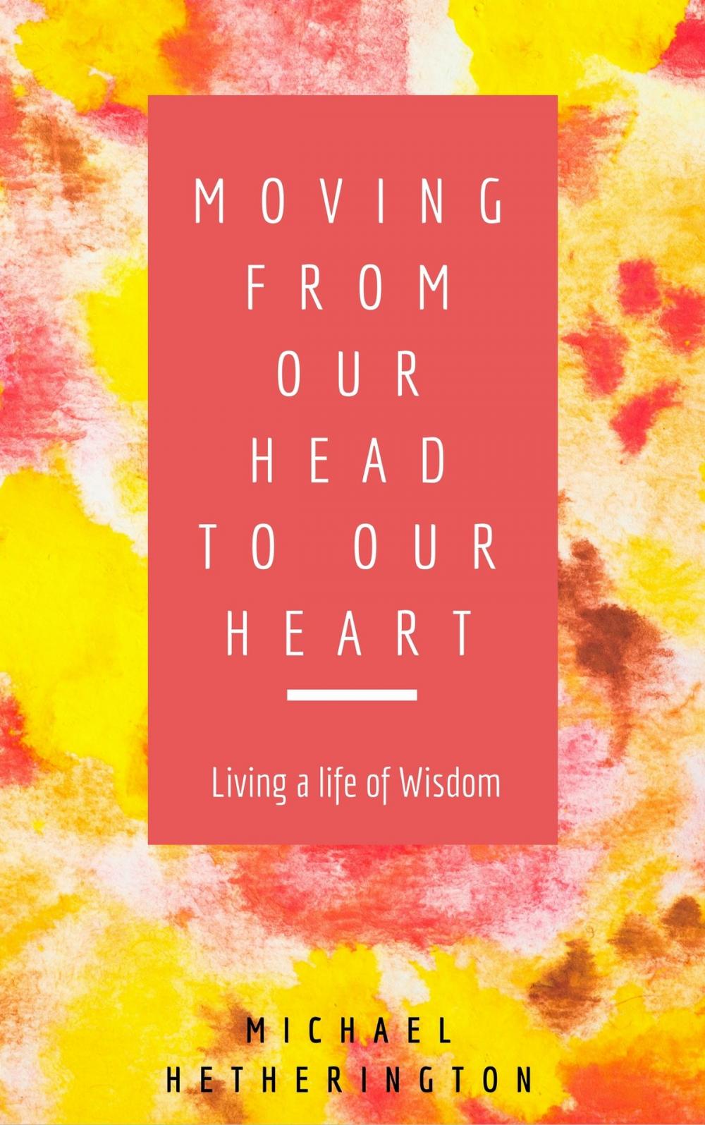 Big bigCover of Moving From Your Head to Your Heart: Living a Life of Wisdom