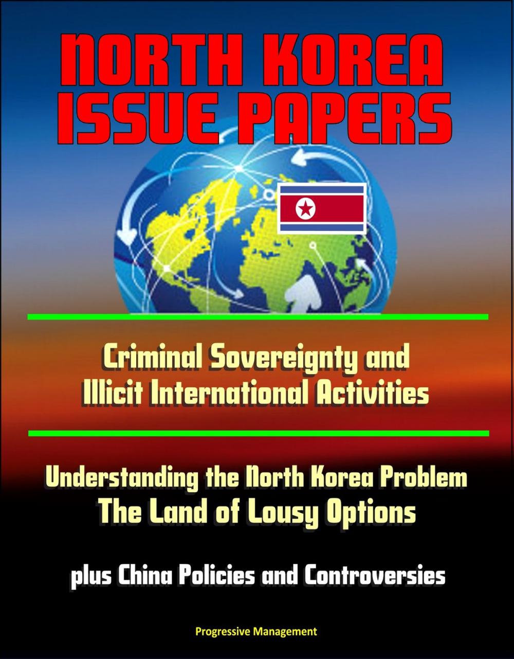 Big bigCover of North Korea Issue Papers: Criminal Sovereignty and Illicit International Activities, Understanding the North Korea Problem: The Land of Lousy Options, plus China Policies and Controversies