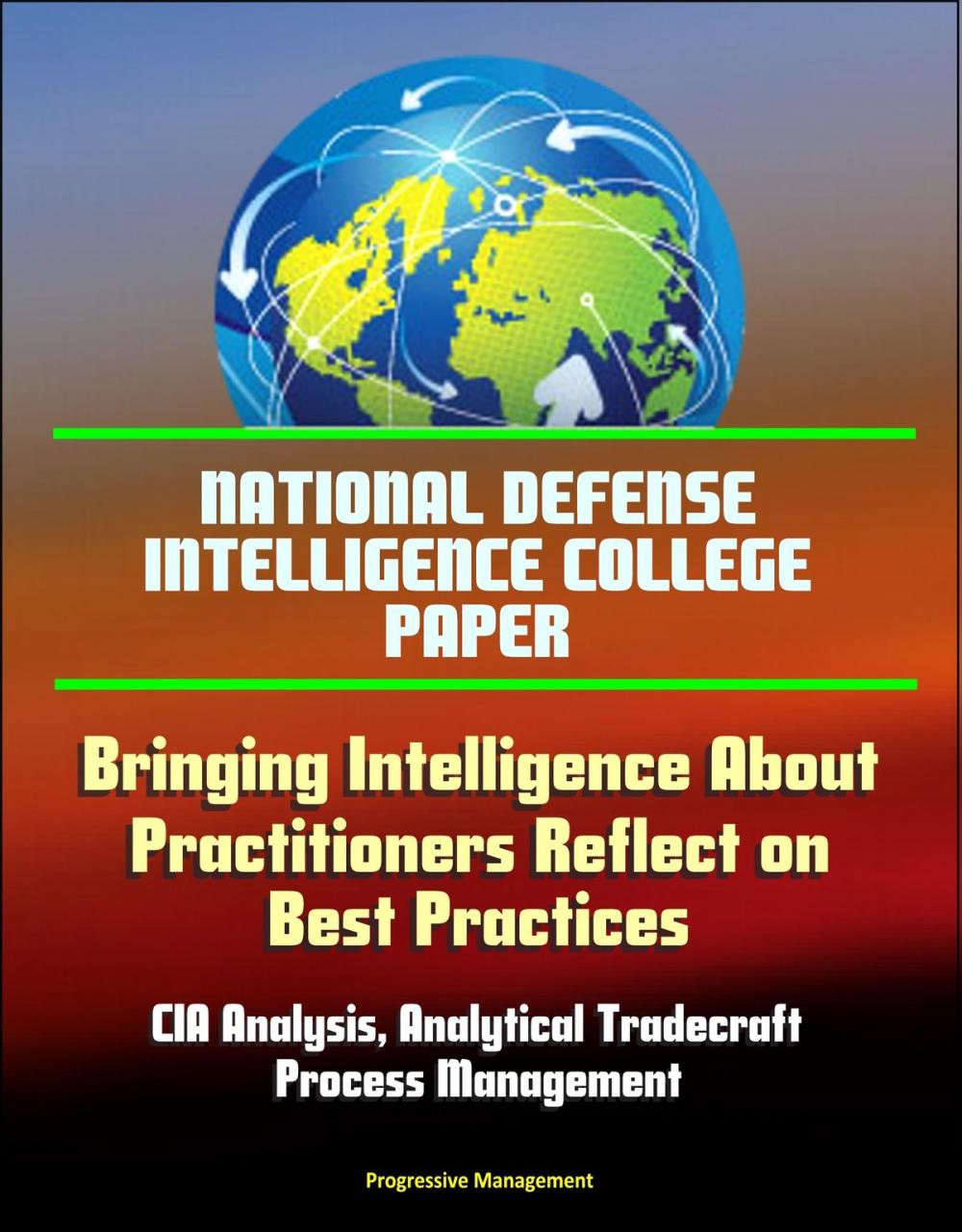 Big bigCover of National Defense Intelligence College Paper: Bringing Intelligence About - Practitioners Reflect on Best Practices - CIA Analysis, Analytical Tradecraft, Process Management