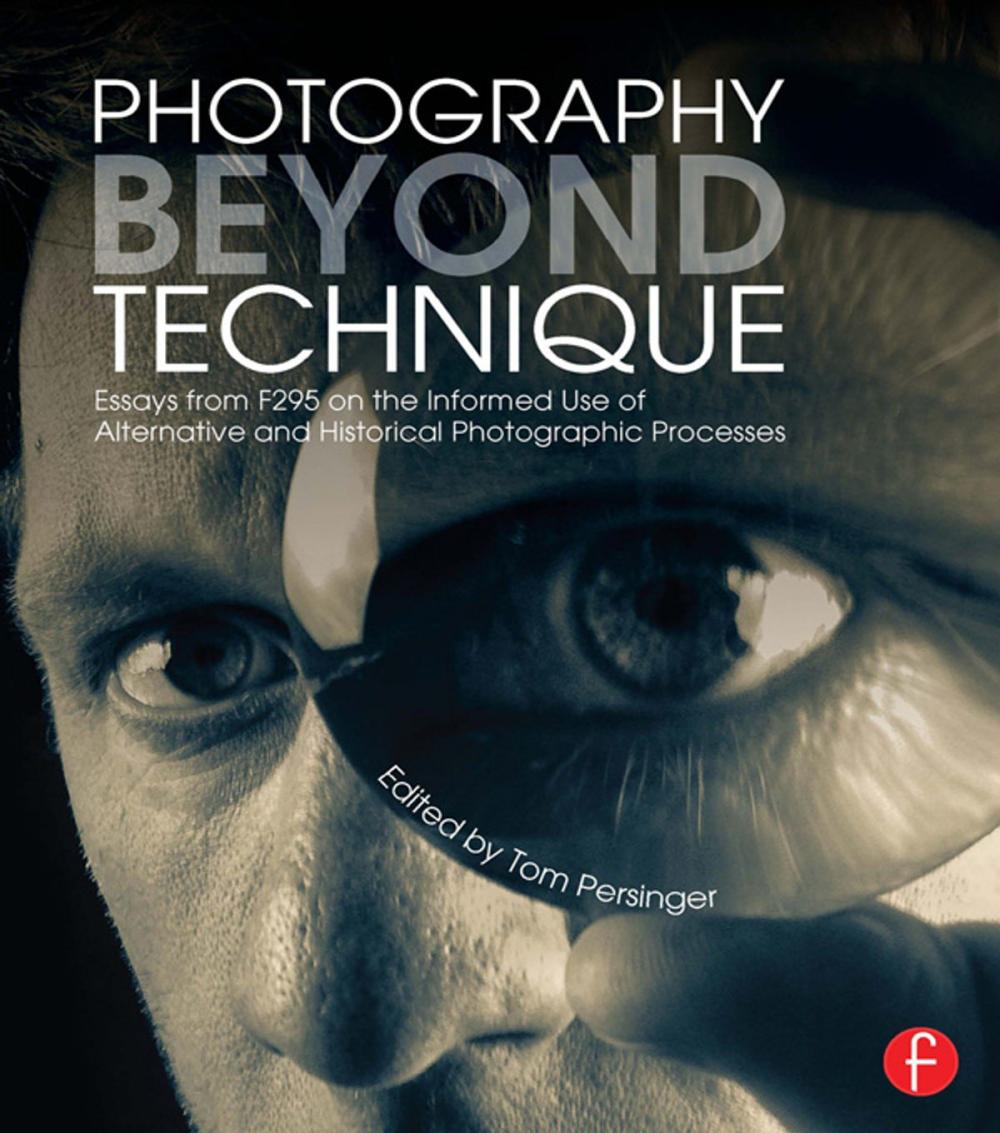 Big bigCover of Photography Beyond Technique: Essays from F295 on the Informed Use of Alternative and Historical Photographic Processes