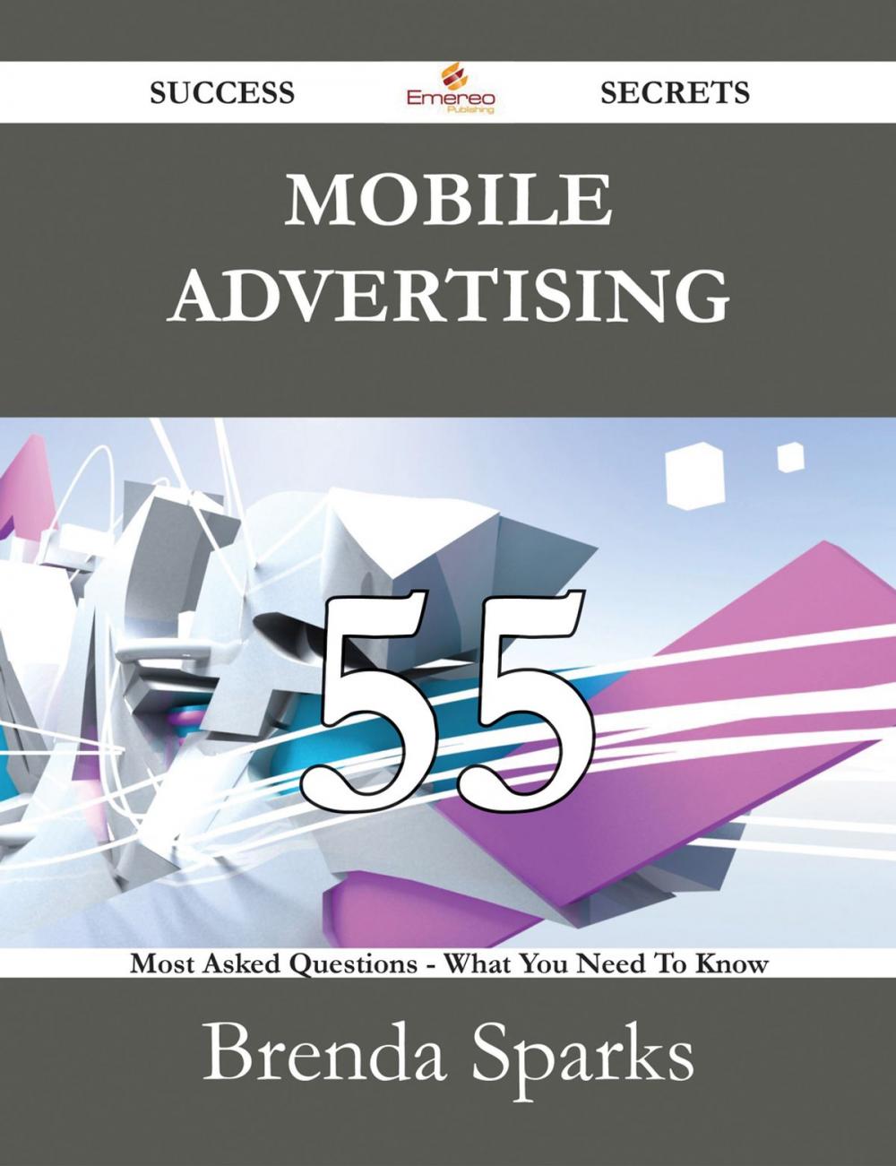 Big bigCover of Mobile Advertising 55 Success Secrets - 55 Most Asked Questions On Mobile Advertising - What You Need To Know