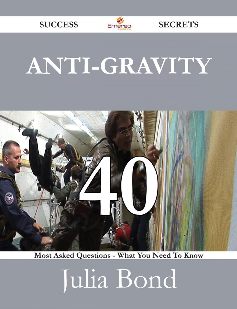 Big bigCover of Anti-gravity 40 Success Secrets - 40 Most Asked Questions On Anti-gravity - What You Need To Know