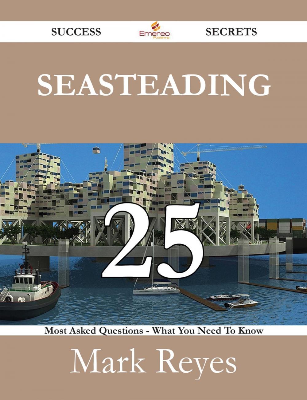 Big bigCover of Seasteading 25 Success Secrets - 25 Most Asked Questions On Seasteading - What You Need To Know