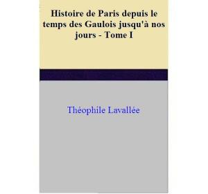 Cover of the book Histoire de Paris depuis le temps des Gaulois jusqu'à nos jours - I by Eugène-Emmanuel Viollet-le-Duc