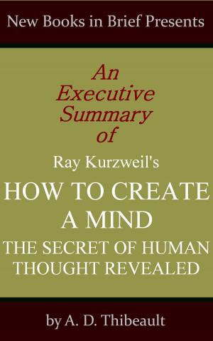 Book cover of An Executive Summary of Ray Kurzweil's 'How to Create a Mind: The Secret of Human Thought Revealed'