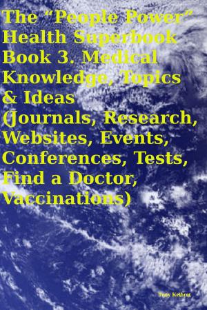 Cover of the book The “People Power” Health Superbook Book 3. Medical Knowledge, Topics & Ideas (Journals, Research, Websites, Events, Conferences, Tests, Find a Doctor, Vaccinations) by Giuseppe Civati