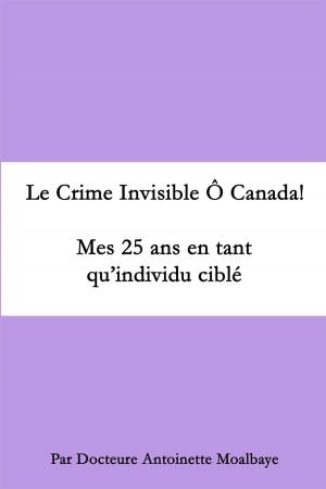 Cover of the book Le crime invisible ô Canada. Mes 25 ans en tant qu'un individu cible by Nisse Hermsen