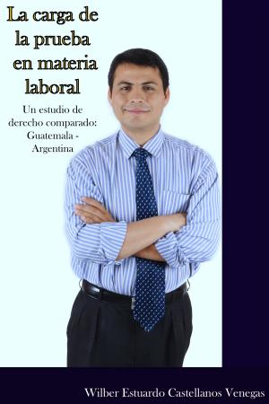 Cover of the book La carga de la prueba en materia laboral. Un estudio de derecho comparado: Guatemala - Argentina. by 陳鎮宏口述, 陳心怡主筆