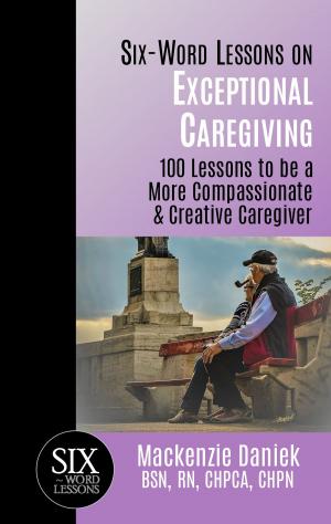 bigCover of the book Six-Word Lessons on Exceptional Caregiving: 100 Lessons to be A More Compassionate & Creative Caregiver by 