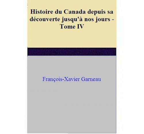 Cover of the book Histoire du Canada depuis sa découverte jusqu'à nos jours - Tome IV by François-Xavier Garneau, François-Xavier Garneau