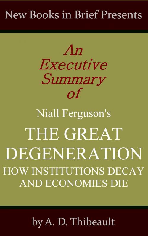 Cover of the book An Executive Summary of Niall Ferguson's 'The Great Degeneration: How Institutions Decay and Economies Die' by A. D. Thibeault, New Books in Brief