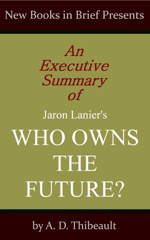 Cover of the book An Executive Summary of Jaron Lanier's 'Who Owns the Future?' by A. D. Thibeault, New Books in Brief