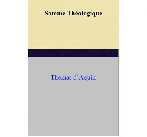 Cover of the book Somme Théologique by Thomas d’Aquin, Thomas d’Aquin