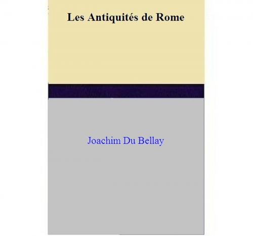Cover of the book Les Antiquités de Rome by Joachim Du Bellay, Joachim Du Bellay