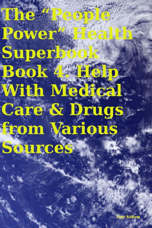 Cover of the book The “People Power” Health Superbook Book 4. Help With Medical Care & Drugs from Various Sources by Tony Kelbrat, People Power