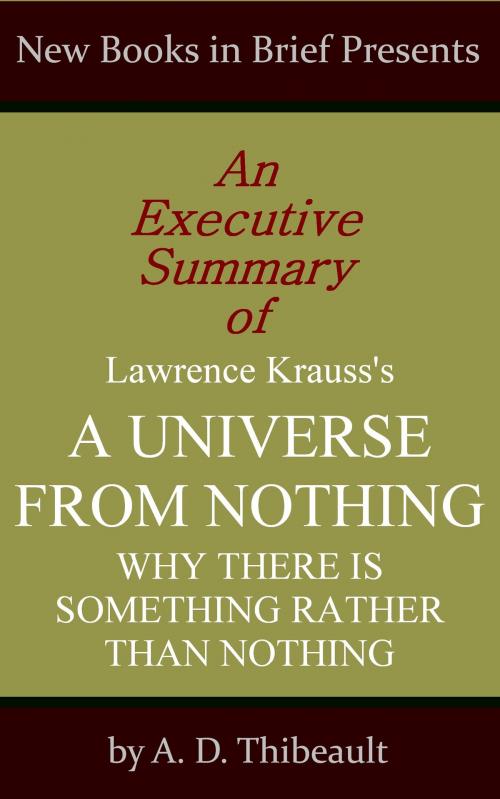 Cover of the book An Executive Summary of Lawrence Krauss's 'A Universe from Nothing: Why There Is Something Rather Than Nothing' by A. D. Thibeault, New Books in Brief