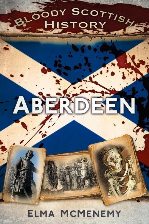 Cover of the book Bloody Scottish History: Aberdeen by Elma McMenemy, The History Press