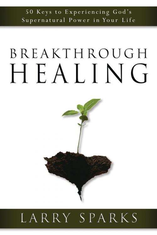 Cover of the book Breakthrough Healing by Larry Sparks, Destiny Image, Inc.