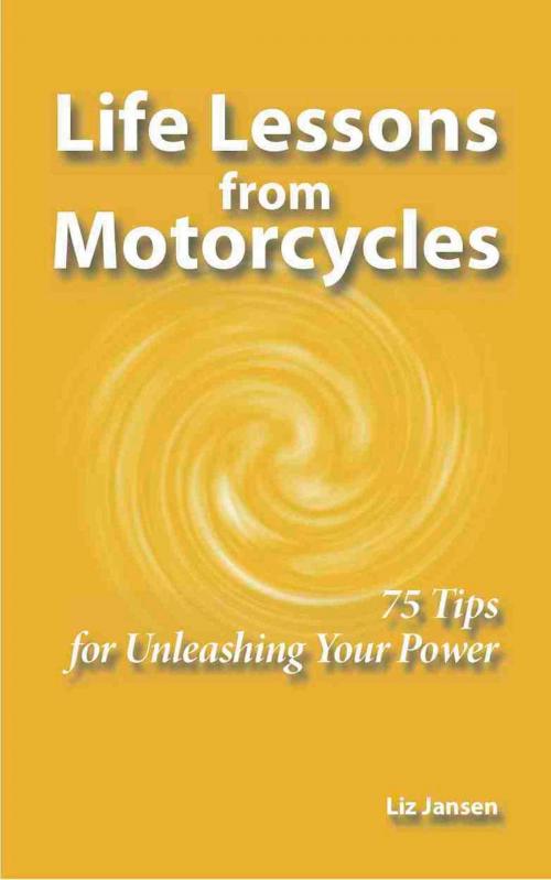 Cover of the book Life Lessons from Motorcycles: Seventy-Five Tips for Unleashing Your Power by Liz Jansen, Liz Jansen