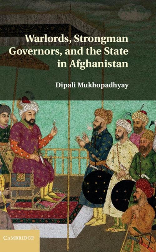 Cover of the book Warlords, Strongman Governors, and the State in Afghanistan by Dipali Mukhopadhyay, Cambridge University Press