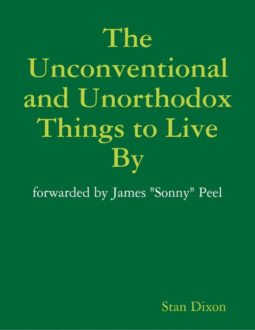 Cover of the book The Unconventional and Unorthodox Things to Live By by Stan Dixon, Lulu.com