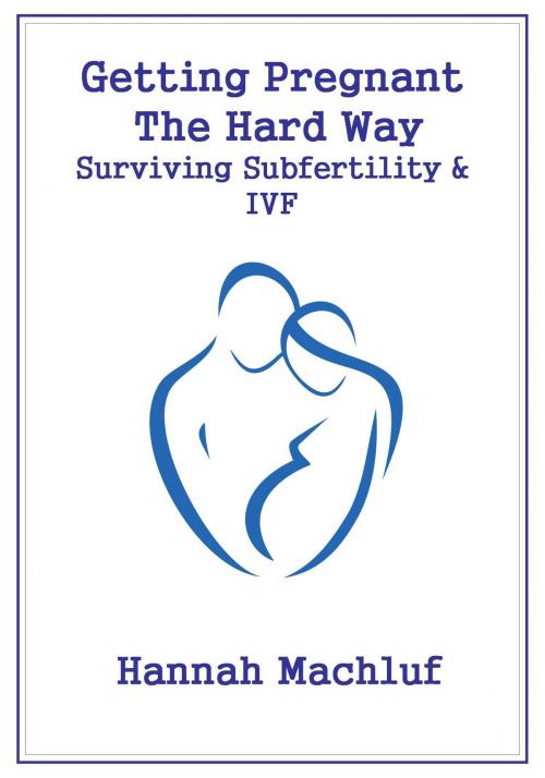 Cover of the book Getting Pregnant The Hard Way: Surviving Subfertility & IVF by Hannah Machluf, Hannah Machluf