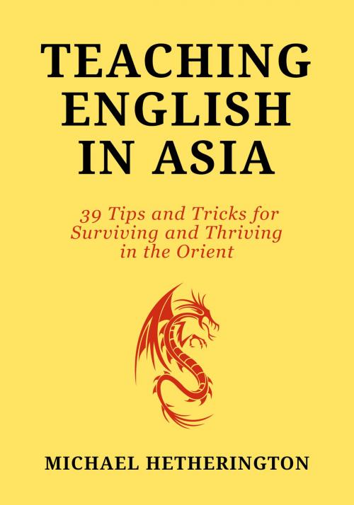 Cover of the book Teaching English in Asia: 39 Tips And Tricks To Surviving And Thriving In The Orient by Michael Hetherington, Michael Hetherington