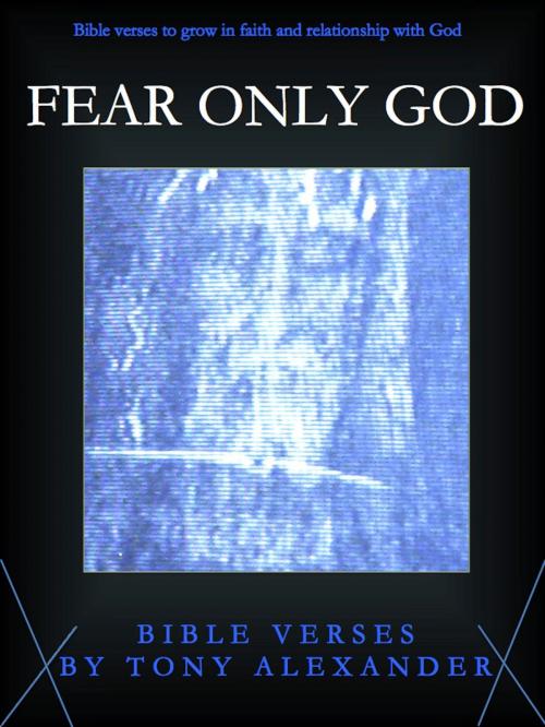 Cover of the book Fear Only God Bible Verses by Tony Alexander, Tony Alexander