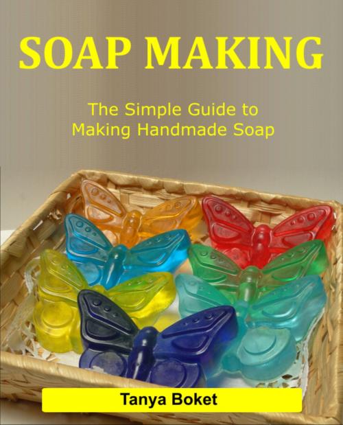 Cover of the book Soap Making: The Simple Guide to Making Handmade Soap by Tanya Boket, Tanya Boket