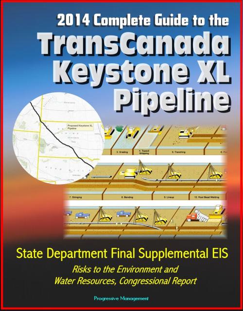 Cover of the book 2014 Complete Guide to the TransCanada Keystone XL Pipeline: State Department Final Supplemental EIS, Risks to the Environment and Water Resources, Congressional Report by Progressive Management, Progressive Management