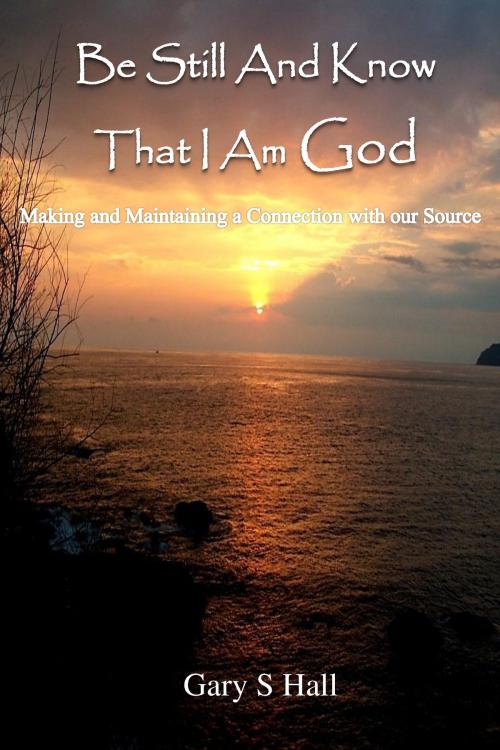 Cover of the book Be Still And Know That I Am God by Gary S Hall, Gary S Hall