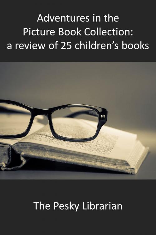 Cover of the book Adventures in the Picture Book Collection: a Review of 25 Children's Books by The Pesky  Librarian, The Pesky  Librarian