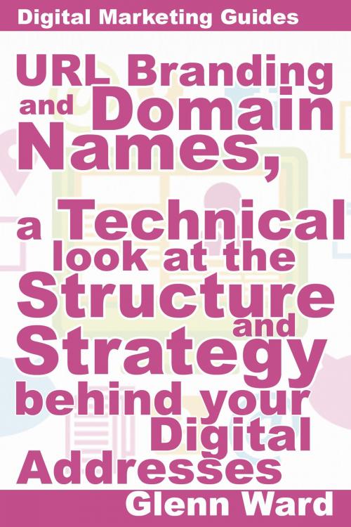 Cover of the book URL Branding And Domain Names, A Technical Look At The Structure And Strategy Behind Your Digital Addresses by Glenn Ward, Glenn Ward