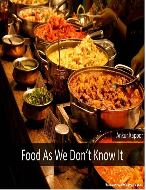 Cover of the book Food As We Don't Know It by Ankur Kapoor, Ankur Kapoor