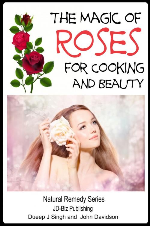 Cover of the book The Magic of Roses For Cooking and Beauty by Dueep Jyot Singh, John Davidson, JD-Biz Corp Publishing
